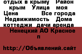 отдых в крыму › Район ­ крым › Улица ­ моя › Цена ­ 1 200 - Все города Недвижимость » Дома, коттеджи, дачи аренда   . Ненецкий АО,Красное п.